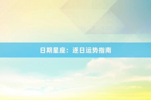 日期星座：逐日运势指南