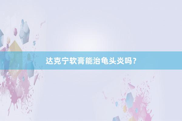 达克宁软膏能治龟头炎吗?