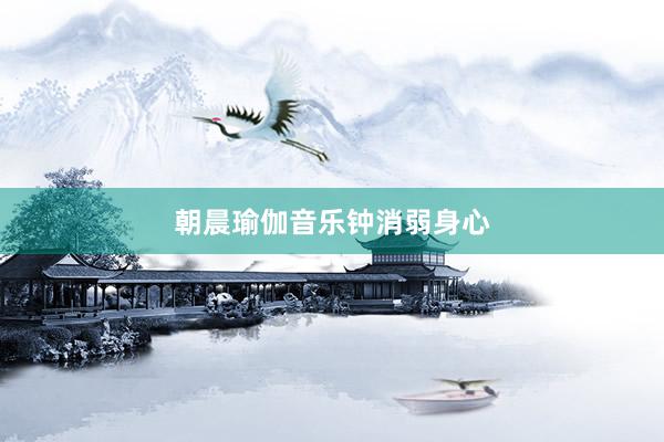 朝晨瑜伽音乐钟消弱身心